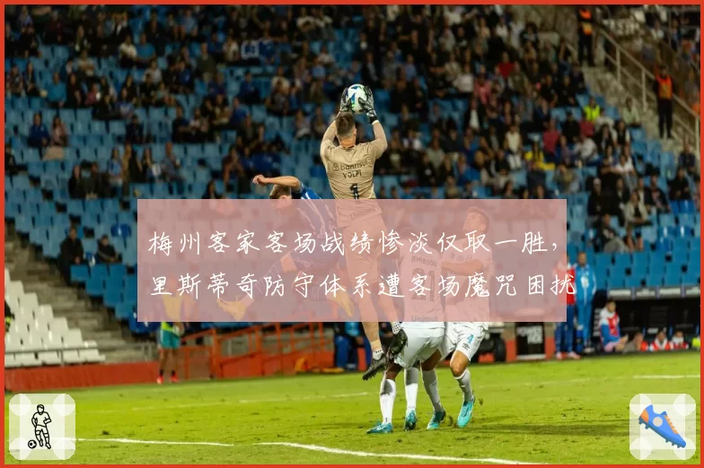 梅州客家客场战绩惨淡仅取一胜，里斯蒂奇防守体系遭客场魔咒困扰