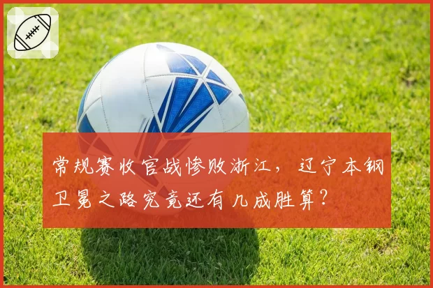 常规赛收官战惨败浙江，辽宁本钢卫冕之路究竟还有几成胜算？