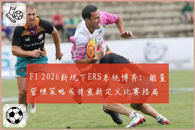 F1 2026新规下ERS系统博弈：能量管理策略或将重新定义比赛格局