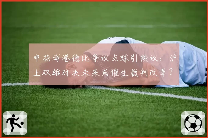 申花海港德比争议点球引热议,沪上双雄对决未来或催生裁判改革?