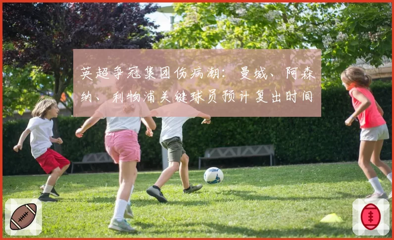 英超争冠集团伤病潮：曼城、阿森纳、利物浦关键球员预计复出时间与赛季收官赛程匹配度分析