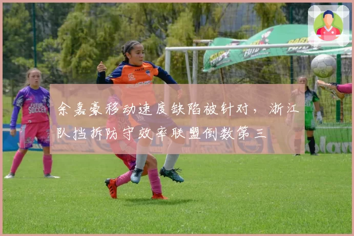余嘉豪移动速度缺陷被针对,浙江队挡拆防守效率联盟倒数第三