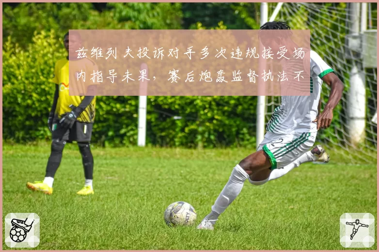 兹维列夫投诉对手多次违规接受场内指导未果，赛后炮轰监督执法不力