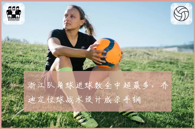 浙江队角球进球数全中超最多，乔迪定位球战术设计成杀手锏