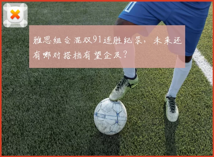 雅思组合混双91连胜纪录，未来还有哪对搭档有望企及？