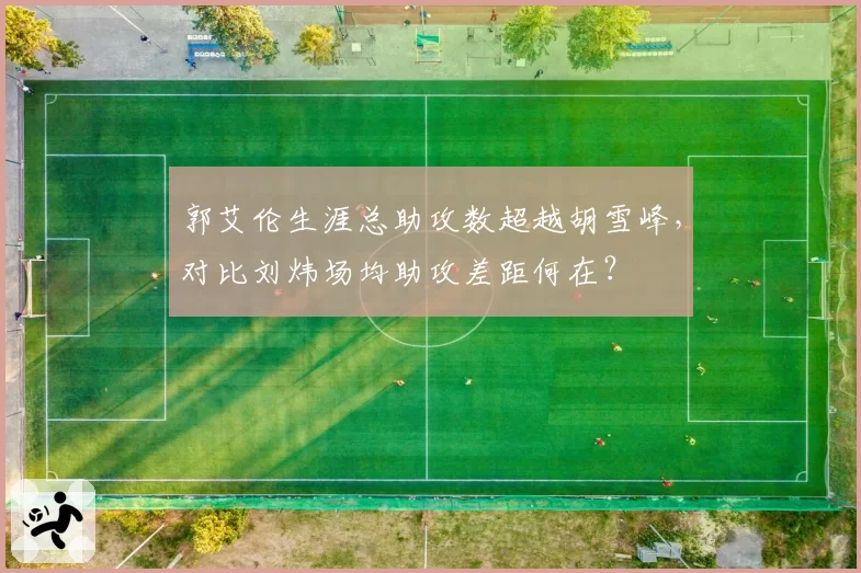 郭艾伦生涯总助攻数超越胡雪峰，对比刘炜场均助攻差距何在？