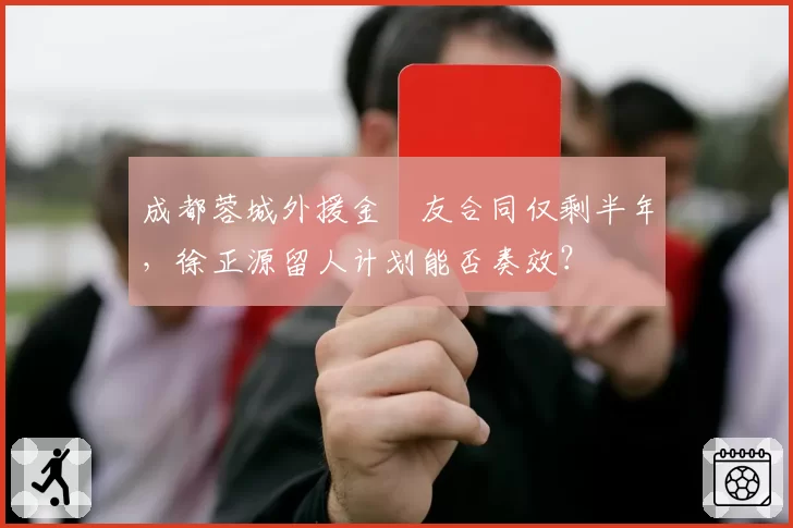 成都蓉城外援金敃友合同仅剩半年，徐正源留人计划能否奏效？