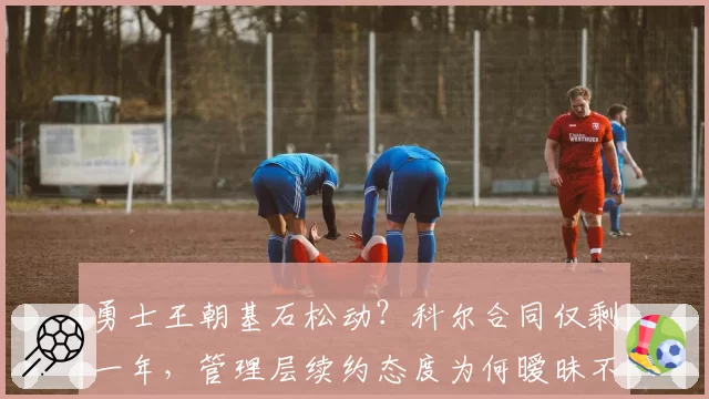 勇士王朝基石松动？科尔合同仅剩一年，管理层续约态度为何暧昧不明？