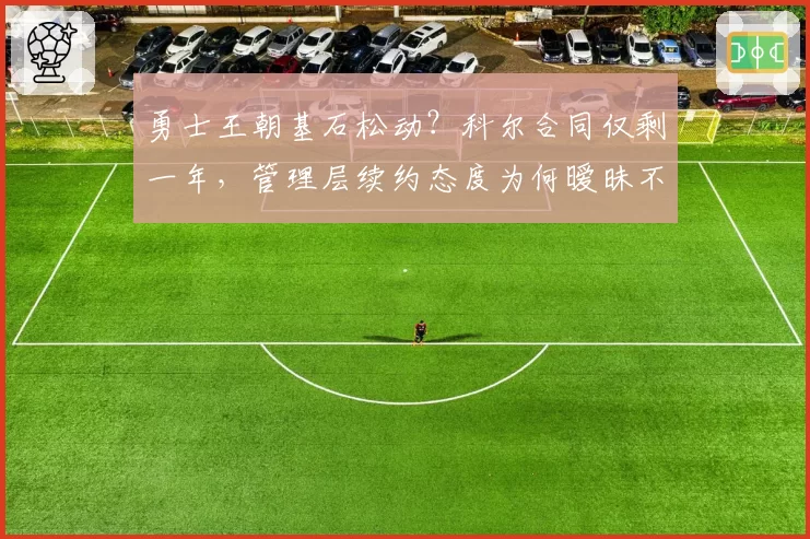 勇士王朝基石松动？科尔合同仅剩一年，管理层续约态度为何暧昧不明？