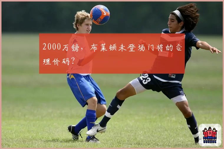 2000万镑，布莱顿未登场门将的合理价码？