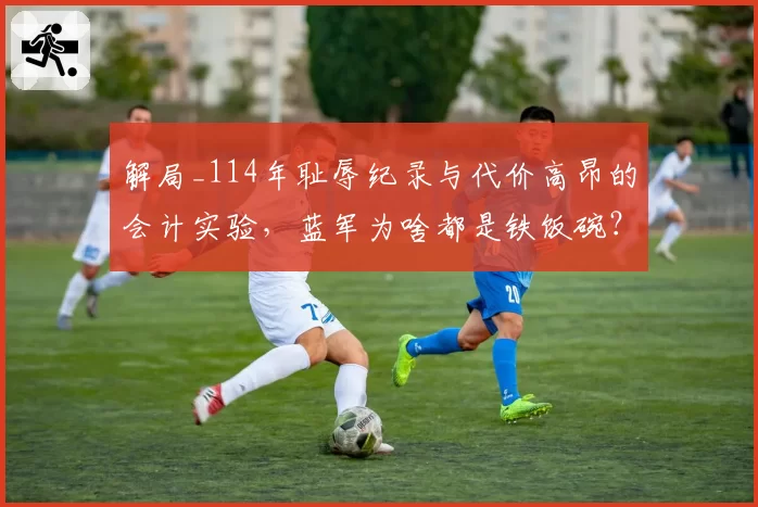 解局_114年耻辱纪录与代价高昂的会计实验，蓝军为啥都是铁饭碗？