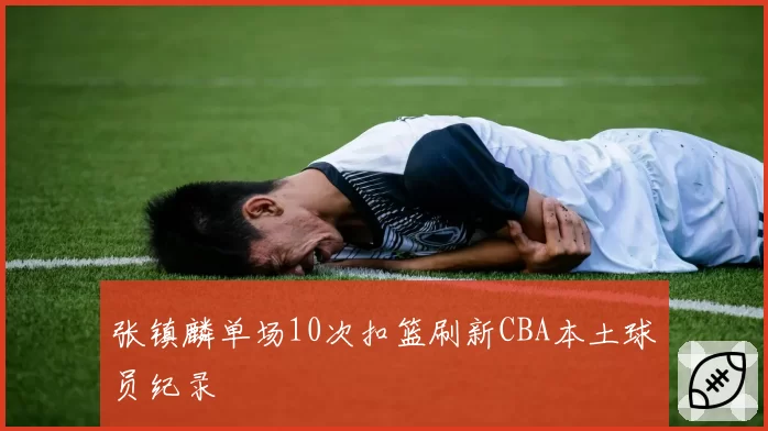 张镇麟单场10次扣篮刷新CBA本土球员纪录