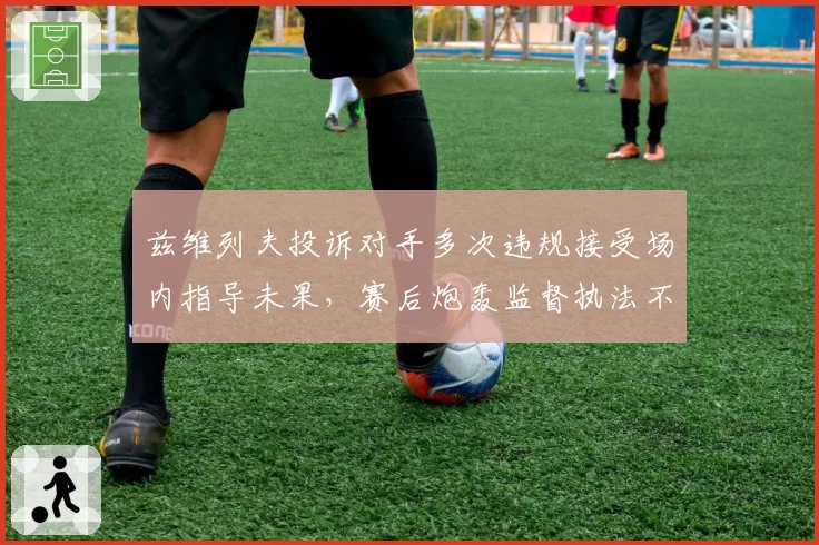 兹维列夫投诉对手多次违规接受场内指导未果，赛后炮轰监督执法不力
