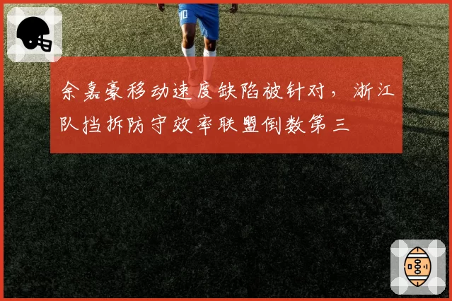 余嘉豪移动速度缺陷被针对,浙江队挡拆防守效率联盟倒数第三